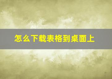 怎么下载表格到桌面上