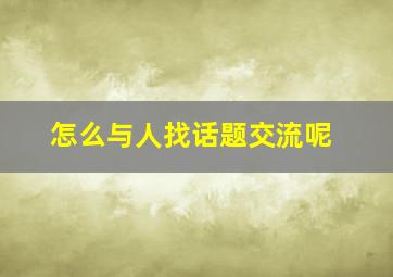 怎么与人找话题交流呢