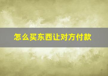 怎么买东西让对方付款