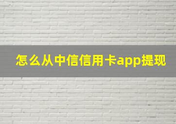 怎么从中信信用卡app提现