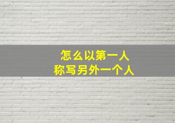 怎么以第一人称写另外一个人