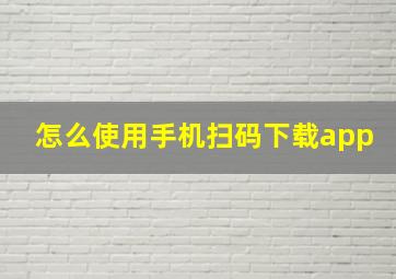 怎么使用手机扫码下载app