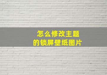 怎么修改主题的锁屏壁纸图片