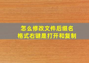 怎么修改文件后缀名格式右键是打开和复制