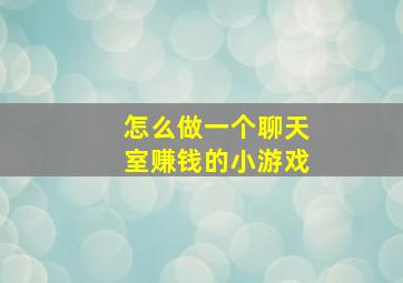 怎么做一个聊天室赚钱的小游戏