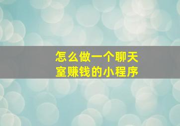 怎么做一个聊天室赚钱的小程序