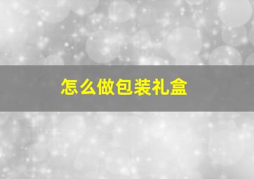 怎么做包装礼盒