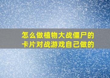 怎么做植物大战僵尸的卡片对战游戏自己做的