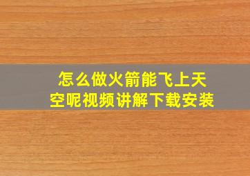 怎么做火箭能飞上天空呢视频讲解下载安装