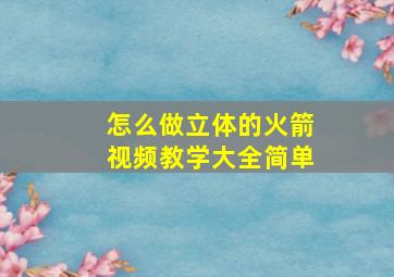 怎么做立体的火箭视频教学大全简单