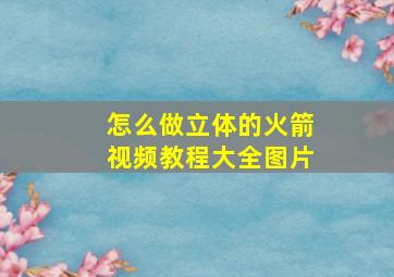 怎么做立体的火箭视频教程大全图片