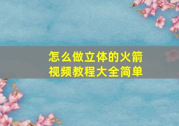 怎么做立体的火箭视频教程大全简单