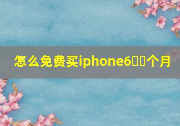 怎么免费买iphone6️⃣个月