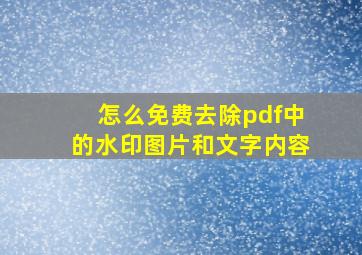 怎么免费去除pdf中的水印图片和文字内容