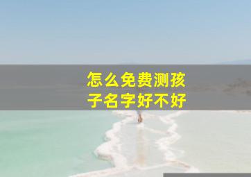 怎么免费测孩子名字好不好