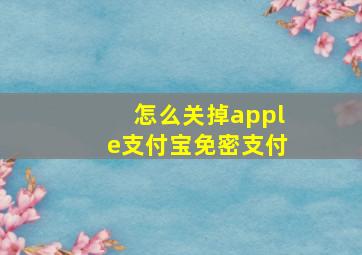 怎么关掉apple支付宝免密支付