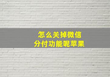 怎么关掉微信分付功能呢苹果