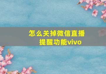 怎么关掉微信直播提醒功能vivo