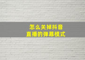 怎么关掉抖音直播的弹幕模式