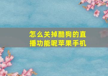 怎么关掉酷狗的直播功能呢苹果手机