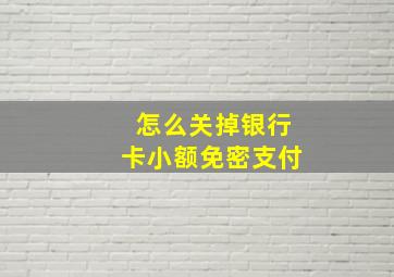 怎么关掉银行卡小额免密支付