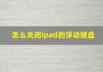 怎么关闭ipad的浮动键盘