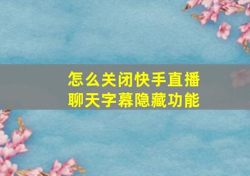 怎么关闭快手直播聊天字幕隐藏功能