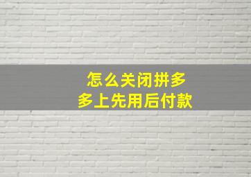 怎么关闭拼多多上先用后付款