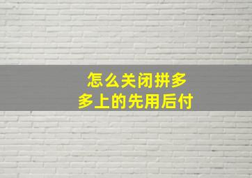 怎么关闭拼多多上的先用后付