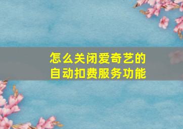 怎么关闭爱奇艺的自动扣费服务功能