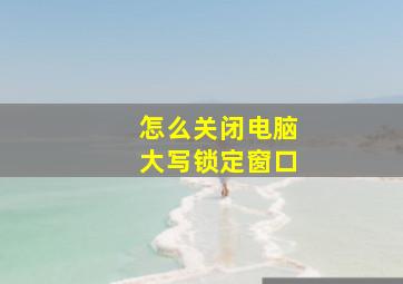 怎么关闭电脑大写锁定窗口