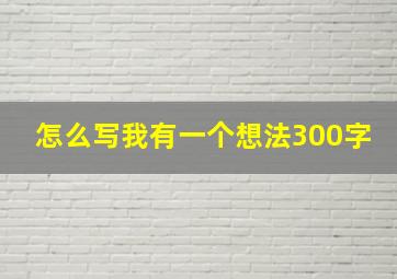 怎么写我有一个想法300字