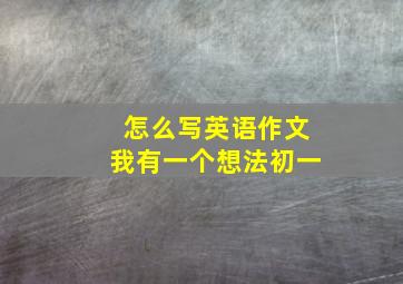 怎么写英语作文我有一个想法初一