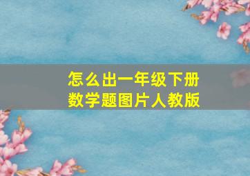 怎么出一年级下册数学题图片人教版