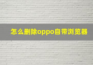 怎么删除oppo自带浏览器