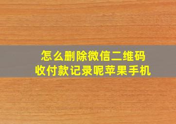 怎么删除微信二维码收付款记录呢苹果手机