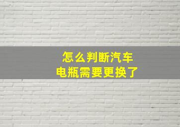 怎么判断汽车电瓶需要更换了