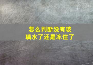 怎么判断没有玻璃水了还是冻住了