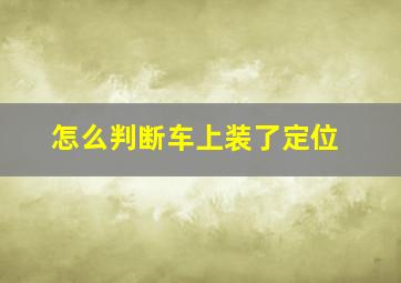 怎么判断车上装了定位