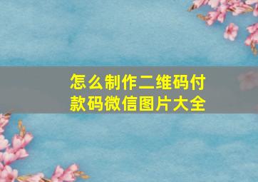 怎么制作二维码付款码微信图片大全