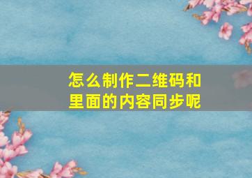 怎么制作二维码和里面的内容同步呢