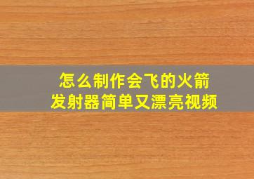 怎么制作会飞的火箭发射器简单又漂亮视频