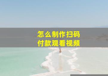 怎么制作扫码付款观看视频