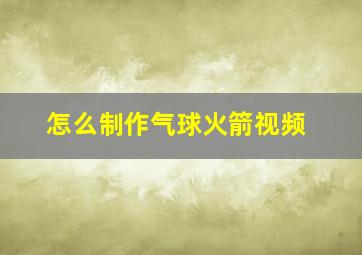 怎么制作气球火箭视频