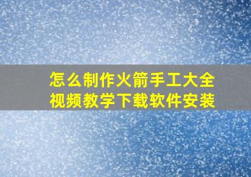 怎么制作火箭手工大全视频教学下载软件安装