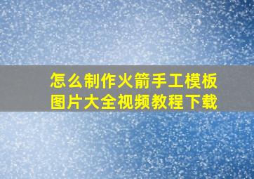 怎么制作火箭手工模板图片大全视频教程下载