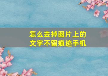 怎么去掉图片上的文字不留痕迹手机