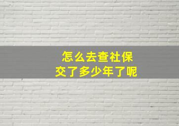 怎么去查社保交了多少年了呢