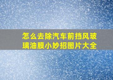 怎么去除汽车前挡风玻璃油膜小妙招图片大全