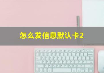 怎么发信息默认卡2